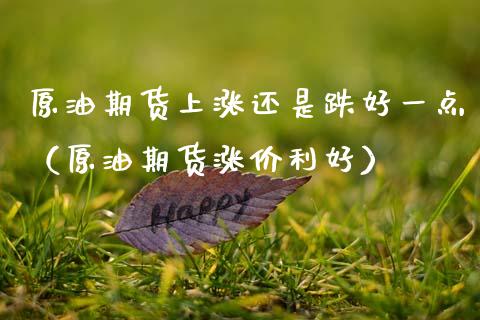 原油期货上涨还是跌好一点（原油期货涨价利好）_https://www.apanben.com_国际期货_第1张