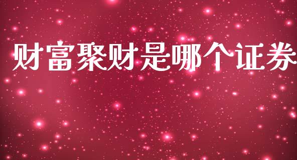 财富聚财是哪个证券_https://www.apanben.com_股市分析_第1张