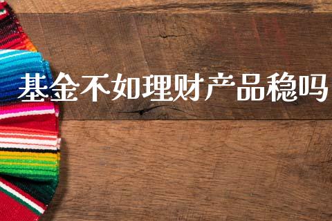 基金不如理财产品稳吗_https://www.apanben.com_财经资讯_第1张