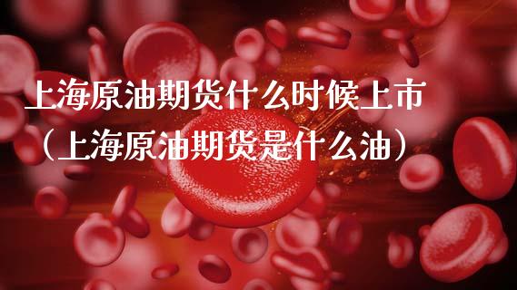 上海原油期货什么时候上市（上海原油期货是什么油）_https://www.apanben.com_国际期货_第1张