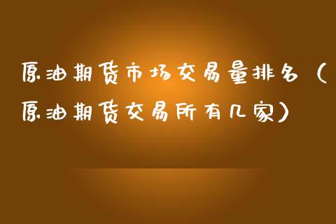 原油期货市场交易量排名（原油期货交易所有几家）_https://www.apanben.com_国际期货_第1张