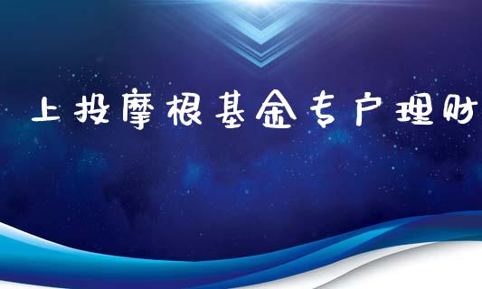 上投摩根基金专户理财_https://www.apanben.com_财经资讯_第1张