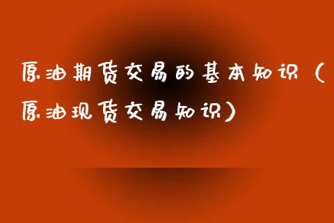 原油期货交易的基本知识（原油现货交易知识）_https://www.apanben.com_国际期货_第1张