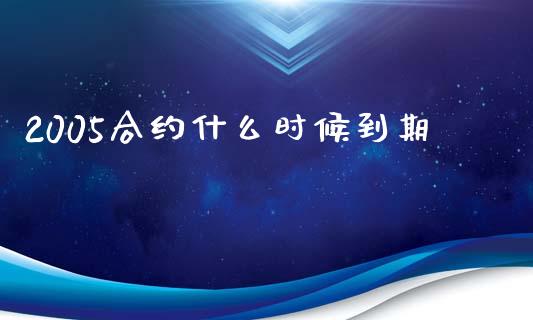 2005合约什么时候到期_https://www.apanben.com_国际期货_第1张