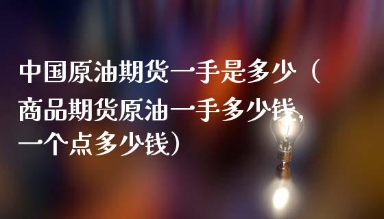 中国原油期货一手是多少（商品期货原油一手多少钱,一个点多少钱）_https://www.apanben.com_国际期货_第1张