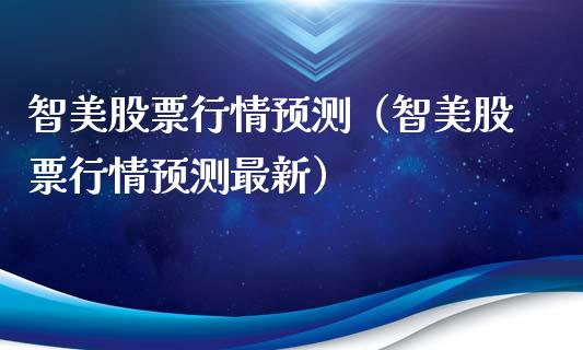 智美股票行情预测（智美股票行情预测最新）_https://www.apanben.com_股市分析_第1张