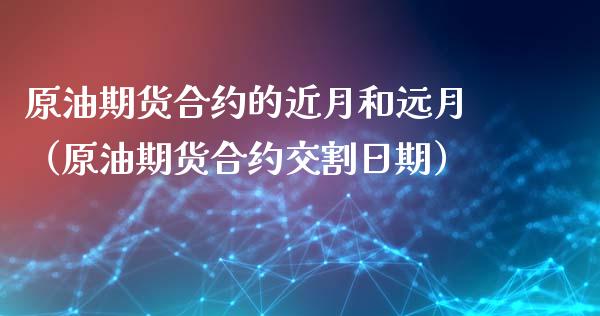 原油期货合约的近月和远月（原油期货合约交割日期）_https://www.apanben.com_国际期货_第1张