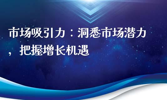 市场吸引力：洞悉市场潜力，把握增长机遇_https://www.apanben.com_财经资讯_第1张