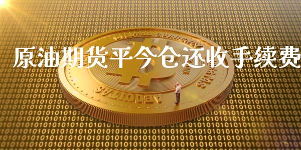 原油期货平今仓还收手续费_https://www.apanben.com_股票怎么玩_第1张