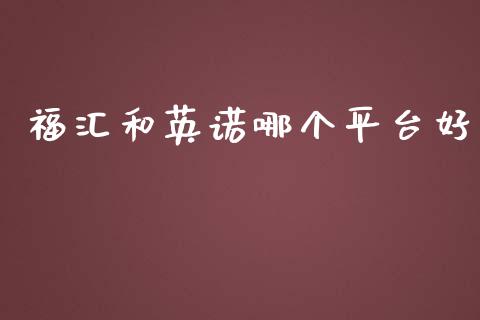 福汇和英诺哪个平台好_https://www.apanben.com_国际财经_第1张