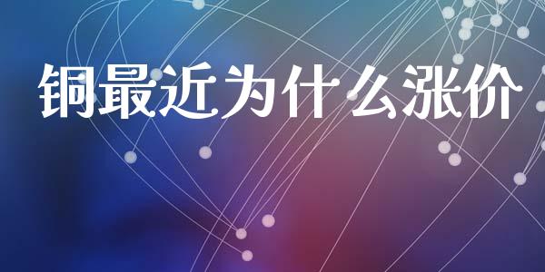 铜最近为什么涨价_https://www.apanben.com_财经资讯_第1张