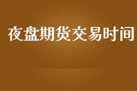 夜盘期货交易时间_https://www.apanben.com_国际期货_第1张