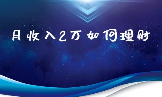 月收入2万如何理财_https://www.apanben.com_期货学院_第1张