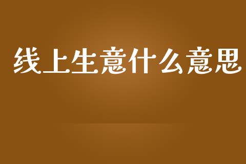 线上生意什么意思_https://www.apanben.com_期货学院_第1张