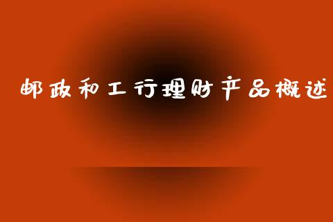 邮政和工行理财产品概述_https://www.apanben.com_在线喊单_第1张