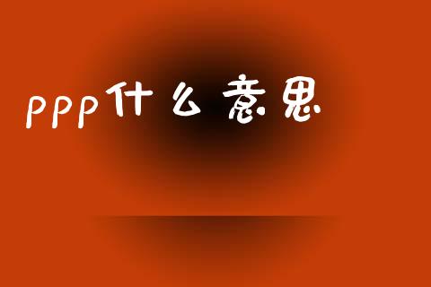 ppp什么意思_https://www.apanben.com_期货学院_第1张