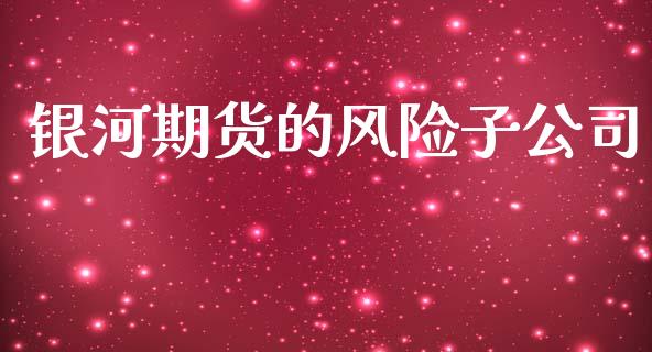 银河期货的风险子公司_https://www.apanben.com_国际期货_第1张