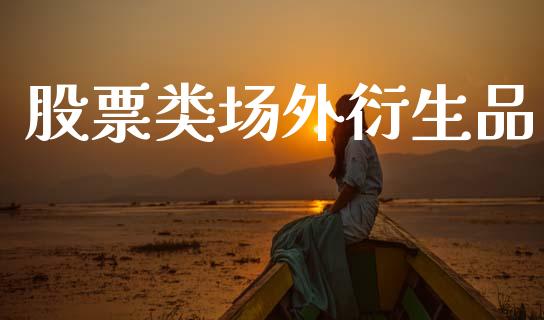 股票类场外衍生品_https://www.apanben.com_国际财经_第1张