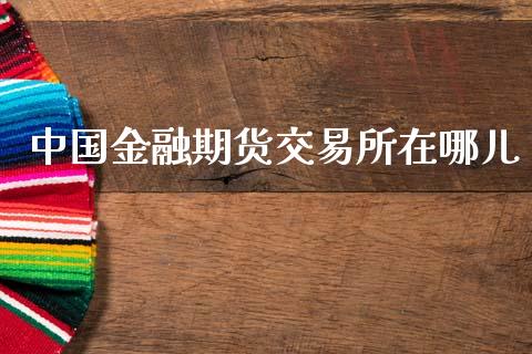 中国金融期货交易所在哪儿_https://www.apanben.com_国际财经_第1张