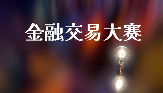 金融交易大赛_https://www.apanben.com_财经资讯_第1张