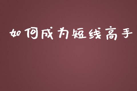 如何成为短线高手_https://www.apanben.com_期货学院_第1张