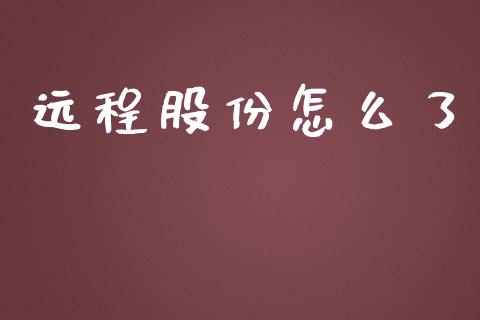 远程股份怎么了_https://www.apanben.com_财经资讯_第1张