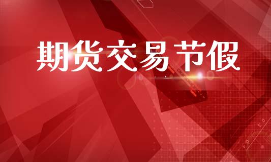 期货交易节假_https://www.apanben.com_国际财经_第1张
