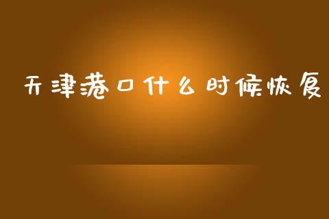 天津港口什么时候恢复_https://www.apanben.com_国际期货_第1张