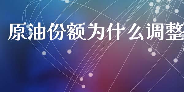 原油份额为什么调整_https://www.apanben.com_在线喊单_第1张