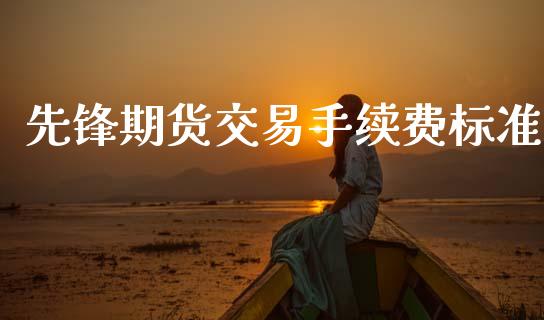 先锋期货交易手续费标准_https://www.apanben.com_期货学院_第1张