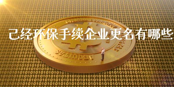 己经环保手续企业更名有哪些_https://www.apanben.com_在线喊单_第1张
