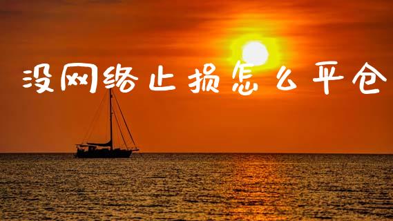 没网络止损怎么平仓_https://www.apanben.com_股票怎么玩_第1张