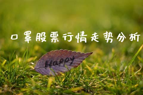 口罩股票行情走势分析_https://www.apanben.com_股票怎么玩_第1张