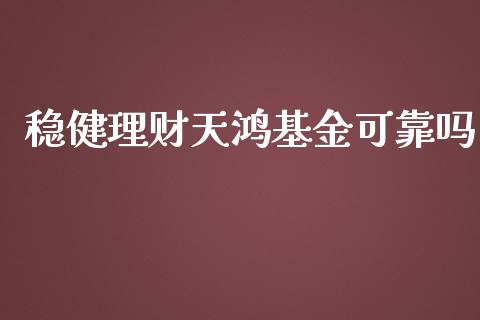 稳健理财天鸿基金可靠吗_https://www.apanben.com_国际财经_第1张