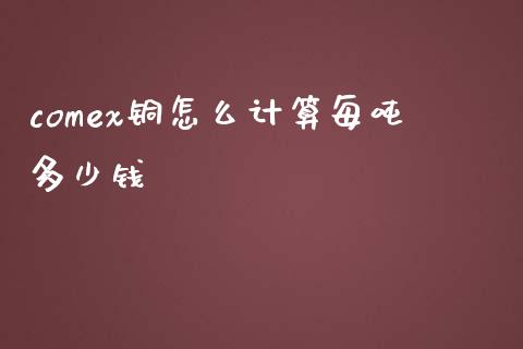 comex铜怎么计算每吨多少钱_https://www.apanben.com_期货学院_第1张