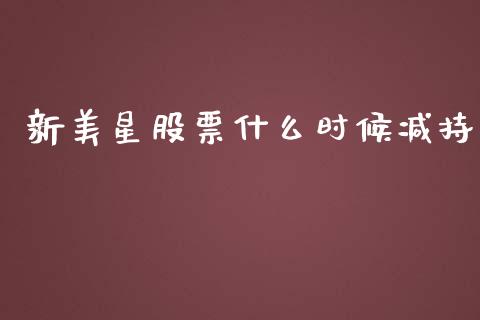 新美星股票什么时候减持_https://www.apanben.com_股市分析_第1张
