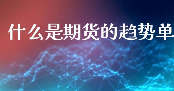 什么是期货的趋势单_https://www.apanben.com_股市指导_第1张