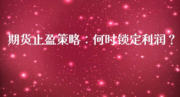 期货止盈策略：何时锁定利润？_https://www.apanben.com_财经资讯_第1张