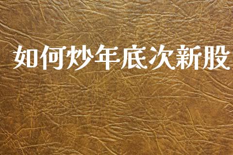 如何炒年底次新股_https://www.apanben.com_国际财经_第1张
