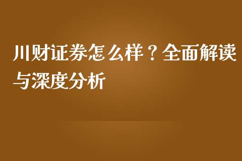 川财证券怎么样？全面解读与深度分析_https://www.apanben.com_期货学院_第1张