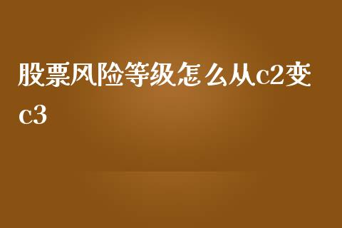 股票风险等级怎么从c2变c3_https://www.apanben.com_股市分析_第1张
