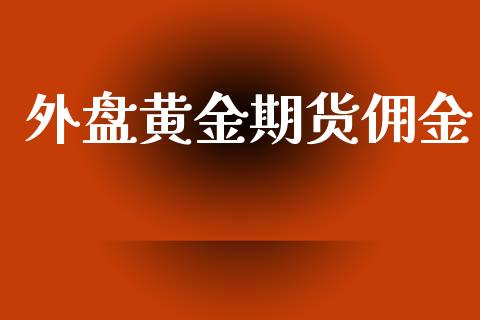 外盘黄金期货佣金_https://www.apanben.com_国际期货_第1张