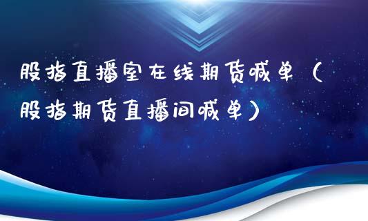 股指直播室在线期货喊单（股指期货直播间喊单）_https://www.apanben.com_在线喊单_第1张