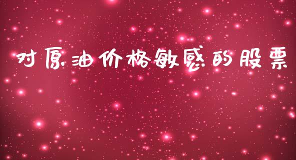 对原油价格敏感的股票_https://www.apanben.com_在线喊单_第1张