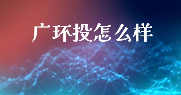 广环投怎么样_https://www.apanben.com_股市指导_第1张