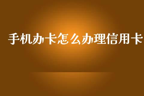 手机办卡怎么办理信用卡_https://www.apanben.com_国际期货_第1张