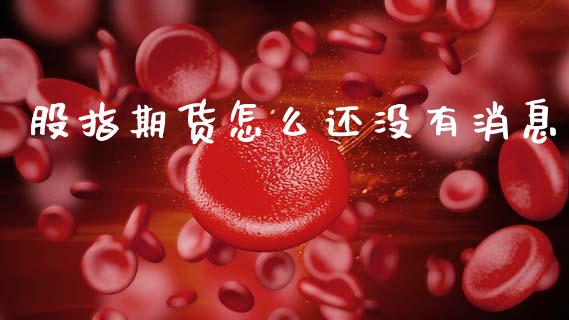 股指期货怎么还没有消息_https://www.apanben.com_股票怎么玩_第1张