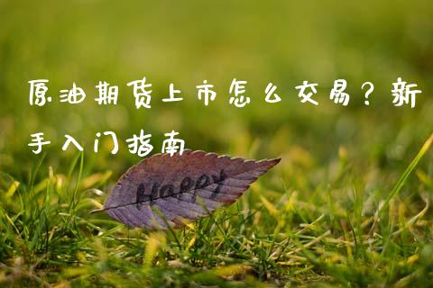 原油期货上市怎么交易？新手入门指南_https://www.apanben.com_股票怎么玩_第1张