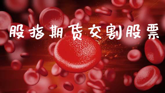 股指期货交割股票_https://www.apanben.com_国际财经_第1张