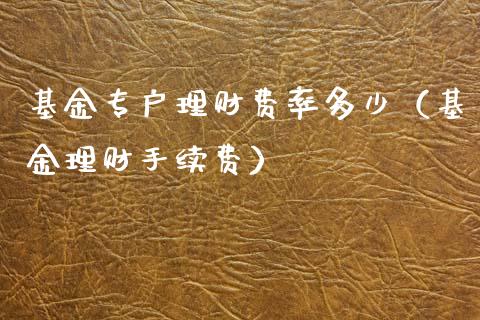 基金专户理财费率多少（基金理财手续费）_https://www.apanben.com_财经资讯_第1张